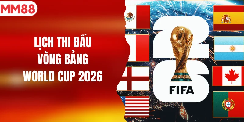 lịch thi đấu vòng bảng world cup 2026