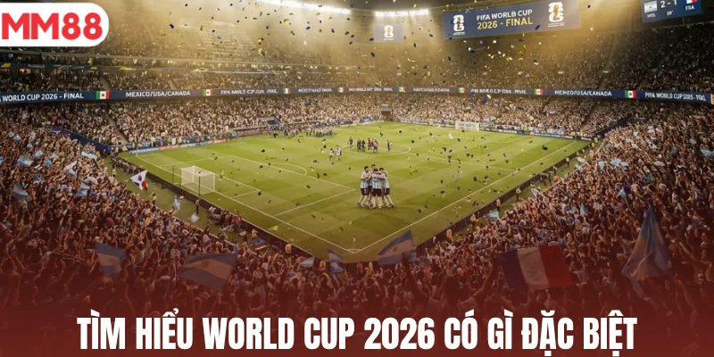 Tìm hiểu World Cup 2026 có gì đặc biệt